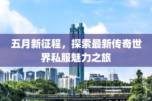 五月新征程，探索最新传奇世界私服魅力之旅