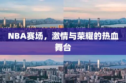 NBA赛场，激情与荣耀的热血舞台
