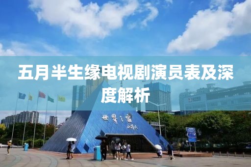 五月半生缘电视剧演员表及深度解析