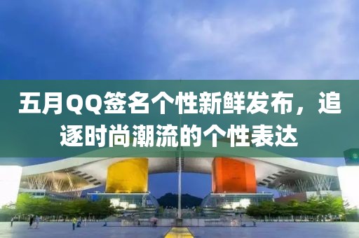 五月QQ签名个性新鲜发布，追逐时尚潮流的个性表达