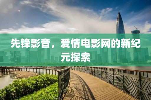 先锋影音，爱情电影网的新纪元探索