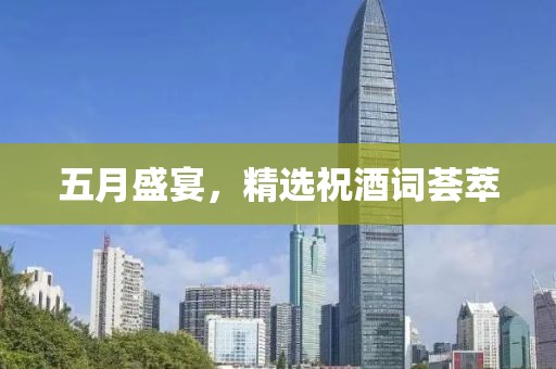 五月盛宴，精选祝酒词荟萃