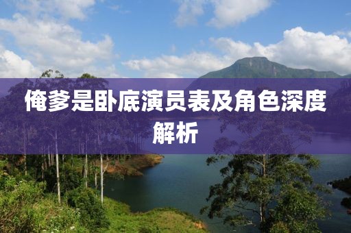 俺爹是卧底演员表及角色深度解析