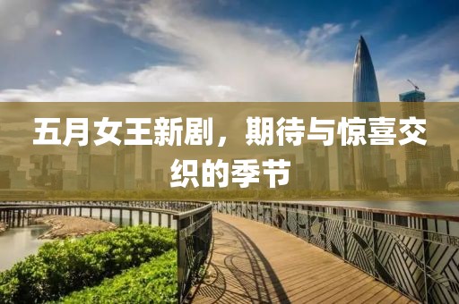 五月女王新剧，期待与惊喜交织的季节