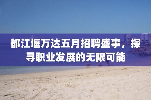 都江堰万达五月招聘盛事，探寻职业发展的无限可能