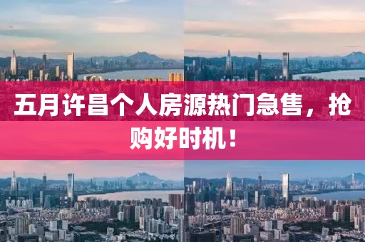 五月许昌个人房源热门急售，抢购好时机！