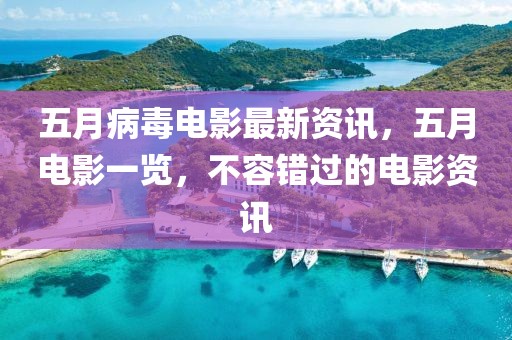 五月病毒电影最新资讯，五月电影一览，不容错过的电影资讯