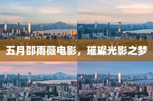 五月邵雨薇电影，璀璨光影之梦