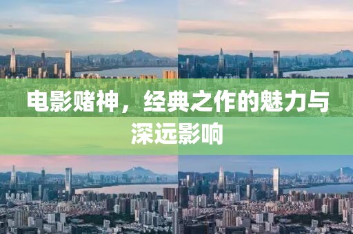 电影赌神，经典之作的魅力与深远影响