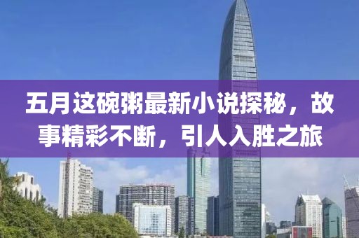 五月这碗粥最新小说探秘，故事精彩不断，引人入胜之旅