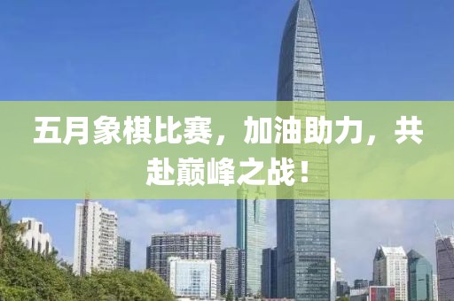 五月象棋比赛，加油助力，共赴巅峰之战！