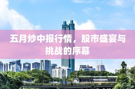 五月炒中报行情，股市盛宴与挑战的序幕