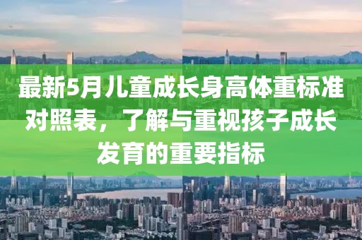 最新5月儿童成长身高体重标准对照表，了解与重视孩子成长发育的重要指标