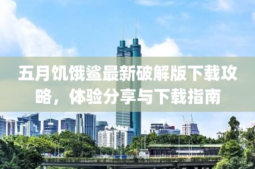 五月饥饿鲨最新破解版下载攻略，体验分享与下载指南