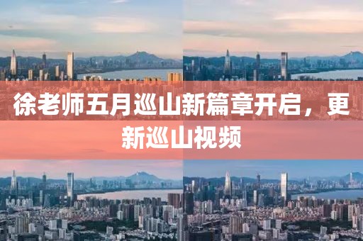 徐老师五月巡山新篇章开启，更新巡山视频