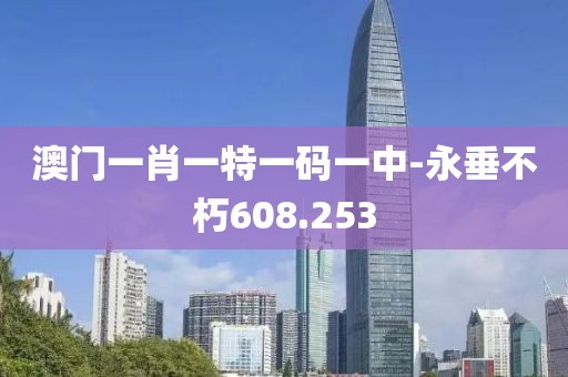 澳门一肖一特一码一中-永垂不朽608.253
