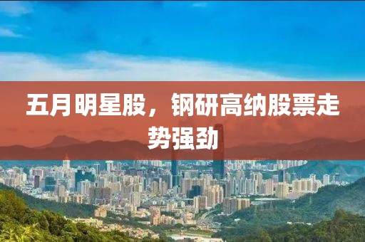 五月明星股，钢研高纳股票走势强劲