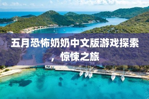 五月恐怖奶奶中文版游戏探索，惊悚之旅