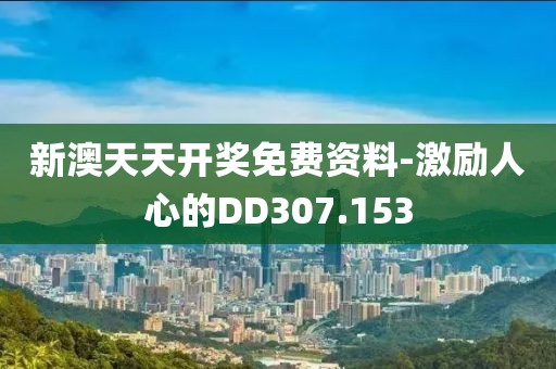 新澳天天开奖免费资料-激励人心的DD307.153