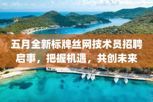 五月全新标牌丝网技术员招聘启事，把握机遇，共创未来
