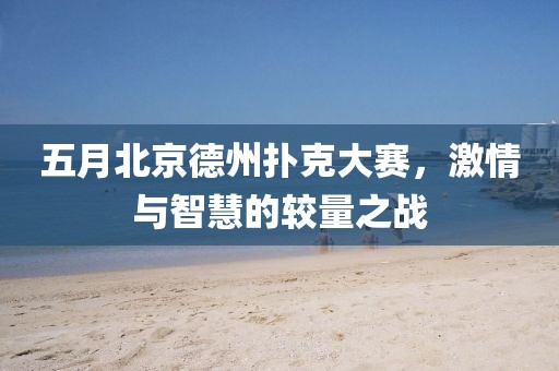 五月北京德州扑克大赛，激情与智慧的较量之战