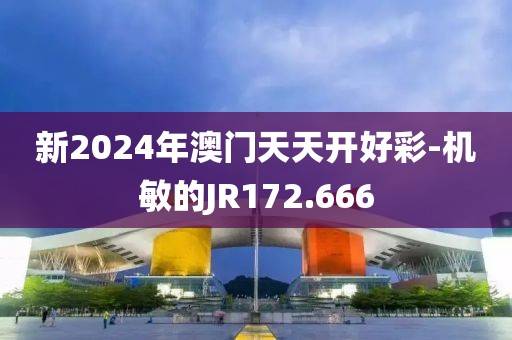 新2024年澳门天天开好彩-机敏的JR172.666