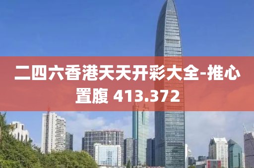二四六香港天天开彩大全-推心置腹 413.372