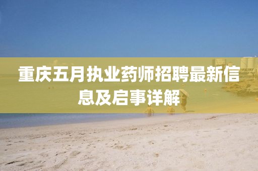 重庆五月执业药师招聘最新信息及启事详解