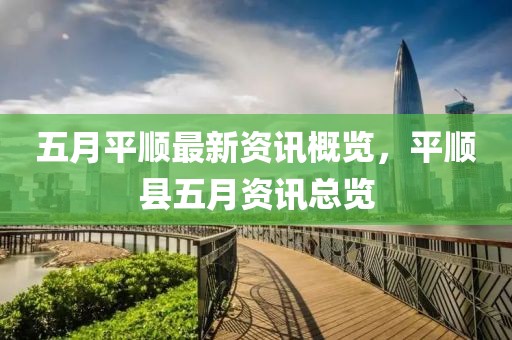 五月平顺最新资讯概览，平顺县五月资讯总览