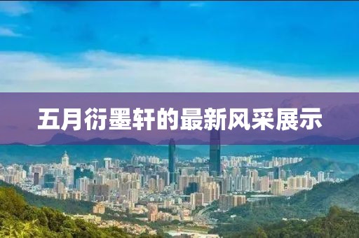 五月衍墨轩的最新风采展示