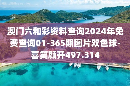 澳门六和彩资料查询2024年免费查询01-365期图片双色球-喜笑颜开497.314
