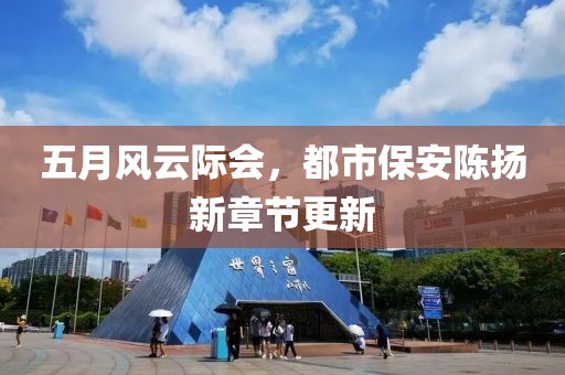 五月风云际会，都市保安陈扬新章节更新