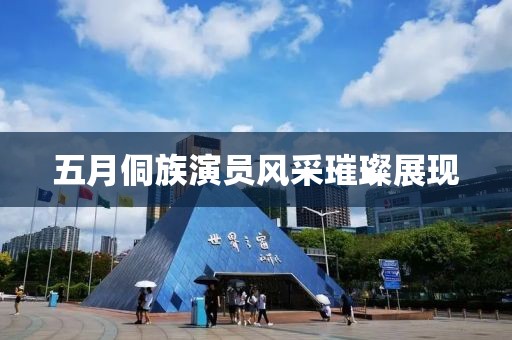 五月侗族演员风采璀璨展现