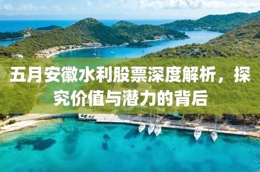 五月安徽水利股票深度解析，探究价值与潜力的背后