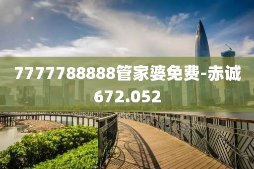 7777788888管家婆免费-赤诚672.052
