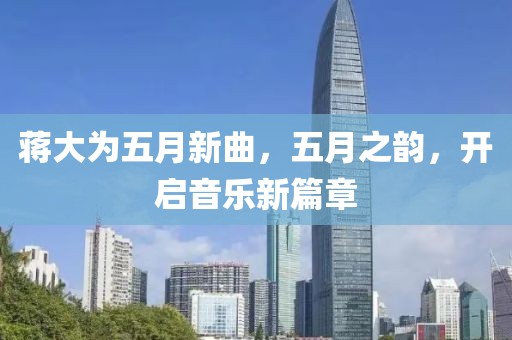 蒋大为五月新曲，五月之韵，开启音乐新篇章