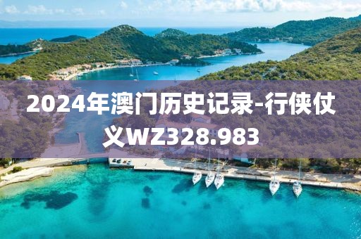 2024年澳门历史记录-行侠仗义WZ328.983