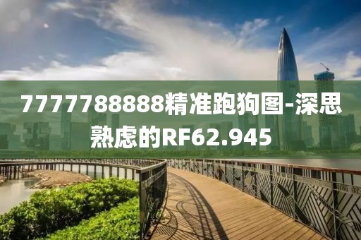7777788888精准跑狗图-深思熟虑的RF62.945