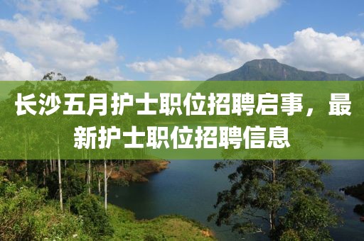 长沙五月护士职位招聘启事，最新护士职位招聘信息
