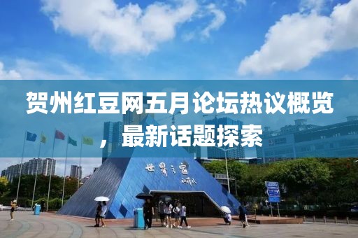 贺州红豆网五月论坛热议概览，最新话题探索