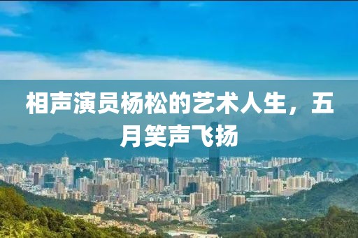 相声演员杨松的艺术人生，五月笑声飞扬