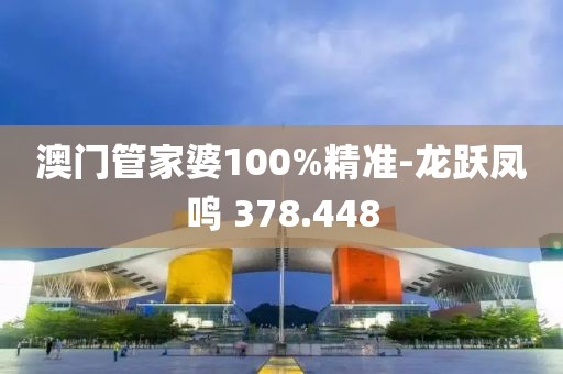 澳门管家婆100%精准-龙跃凤鸣 378.448
