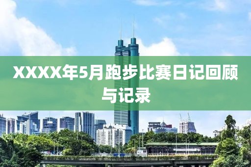 XXXX年5月跑步比赛日记回顾与记录