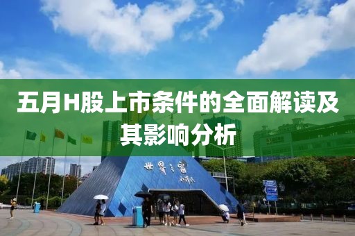 五月H股上市条件的全面解读及其影响分析