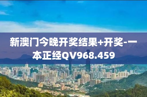 新澳门今晚开奖结果+开奖-一本正经QV968.459