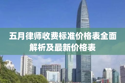 五月律师收费标准价格表全面解析及最新价格表