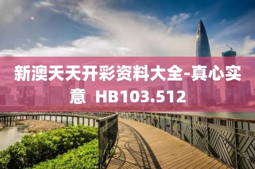 新澳天天开彩资料大全-真心实意  HB103.512