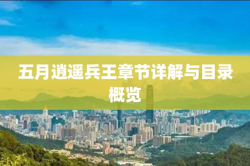 五月逍遥兵王章节详解与目录概览
