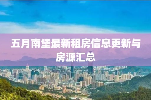 五月南堡最新租房信息更新与房源汇总