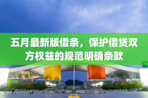 五月最新版借条，保护借贷双方权益的规范明确条款
